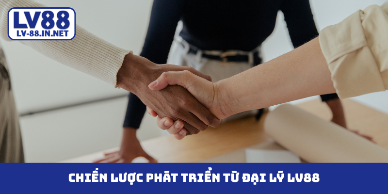 Chiến lược phát triển từ đại lý LV88