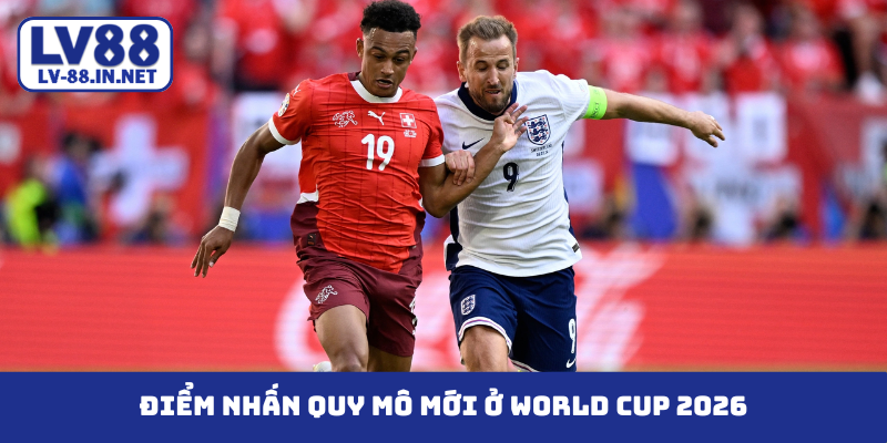 Điểm nhấn quy mô mới ở world cup 2026