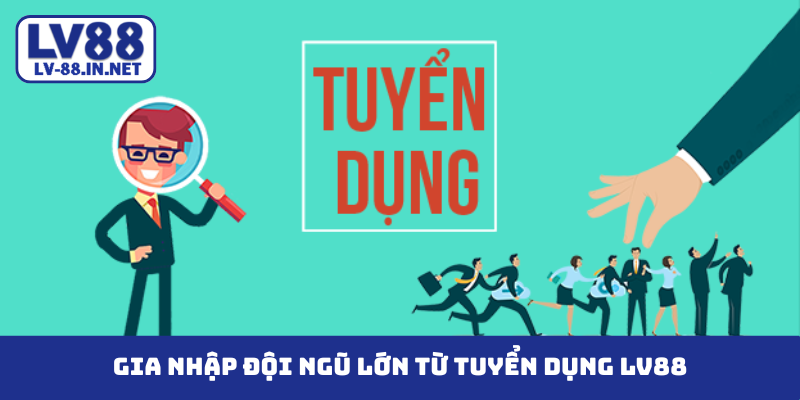 Gia nhập đội ngũ lớn từ tuyển dụng LV88