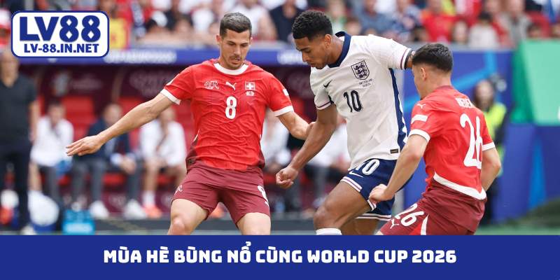 Mùa hè bùng nổ cùng World Cup 2026