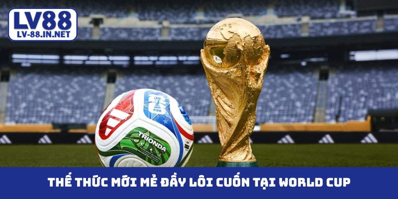 Thế thức mới mẻ đầy lôi cuốn tại World Cup