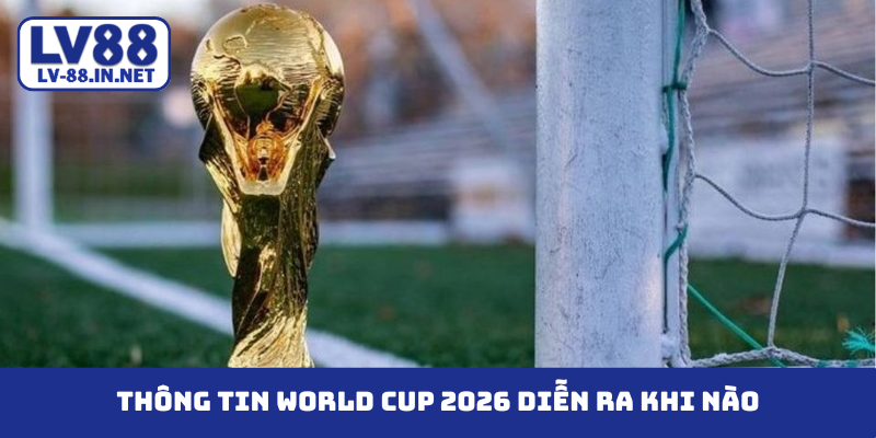 world cup 2026 diễn ra khi nào