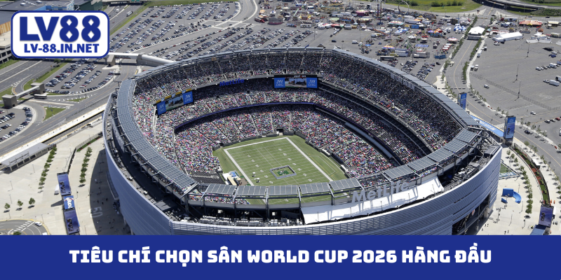 Tiêu chí chọn sân World Cup 2026 hàng đầu