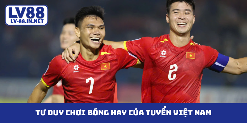Tư duy chơi bóng hay của tuyển Việt Nam