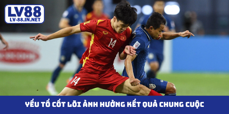 Yếu tố cốt lõi ảnh hưởng kết quả chung cuộc